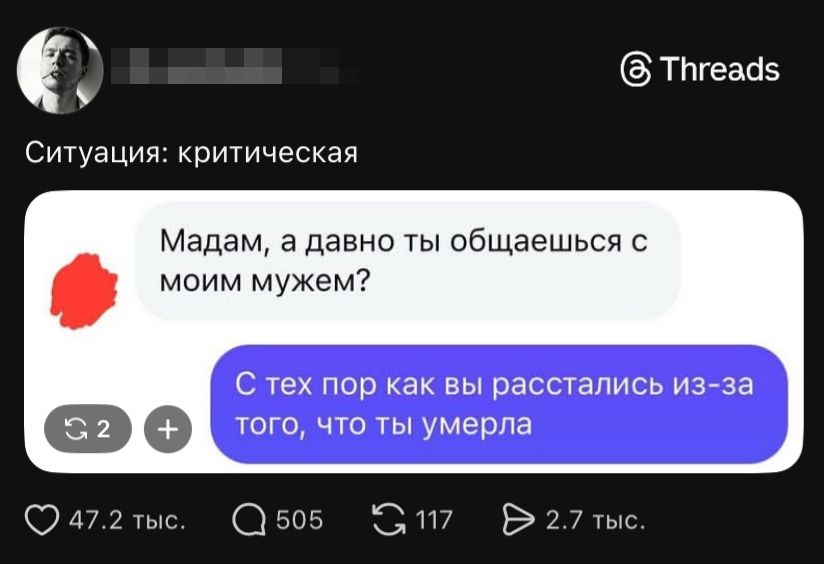 Ситуация: критическая Мадам, а давно ты общаешься с моим мужем? С тех пор как вы расстались из-за того, что ты умерла