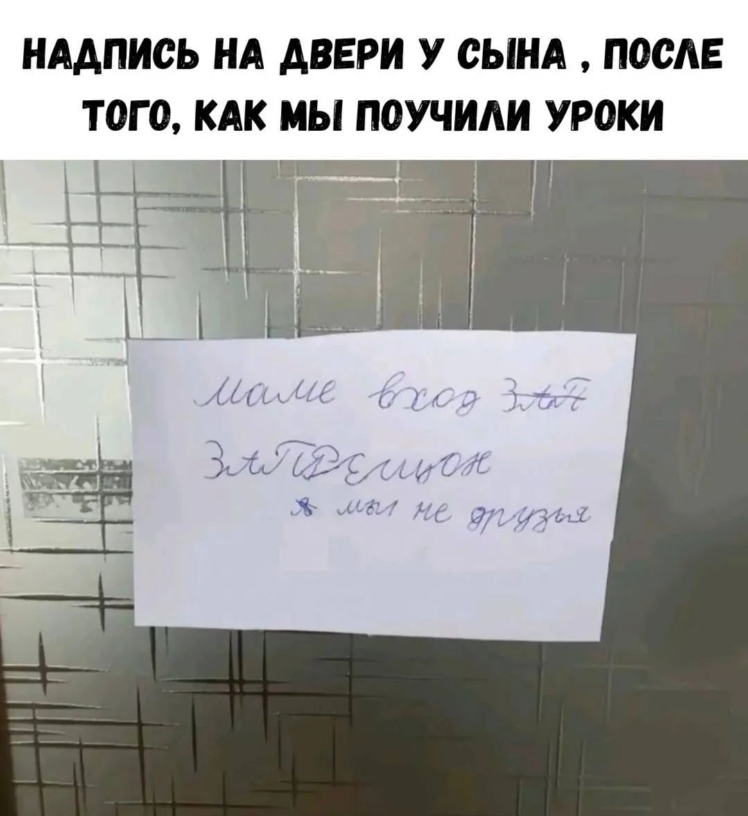НАДПИСЬ НА ДВЕРИ У СЫНА , ПОСЛЕ ТОГО, КАК МЫ ПОУЧИЛИ УРОКИ. маме вход ЗаПРЕЩЕН я мы не друзья