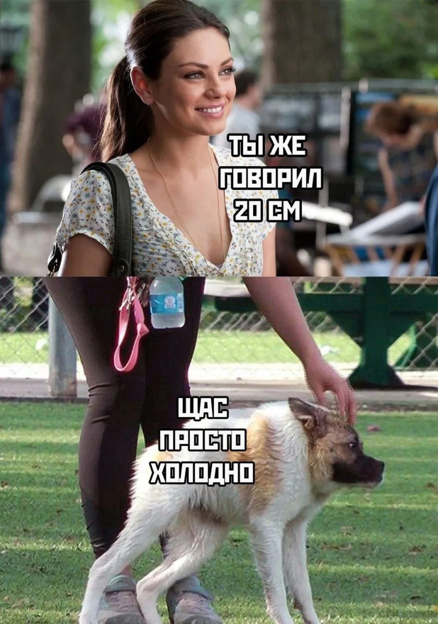 ТЫ ЖЕ ГОВОРИЛ 20 СМ ЩАС ПРОСТО ХОЛОДНО