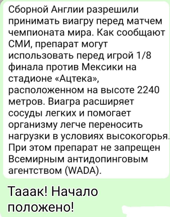 Сборной Англии разрешили принимать виагру перед матчем чемпионата мира. Как сообщают СМИ, препарат могут использовать перед игрой 1/8 финала против Мексики на стадионе «Ацтека», расположенном на высоте 2240 метров. Виагра расширяет сосуды легких и помогает организму легче переносить нагрузки в условиях высокогорья. При этом препарат не запрещен