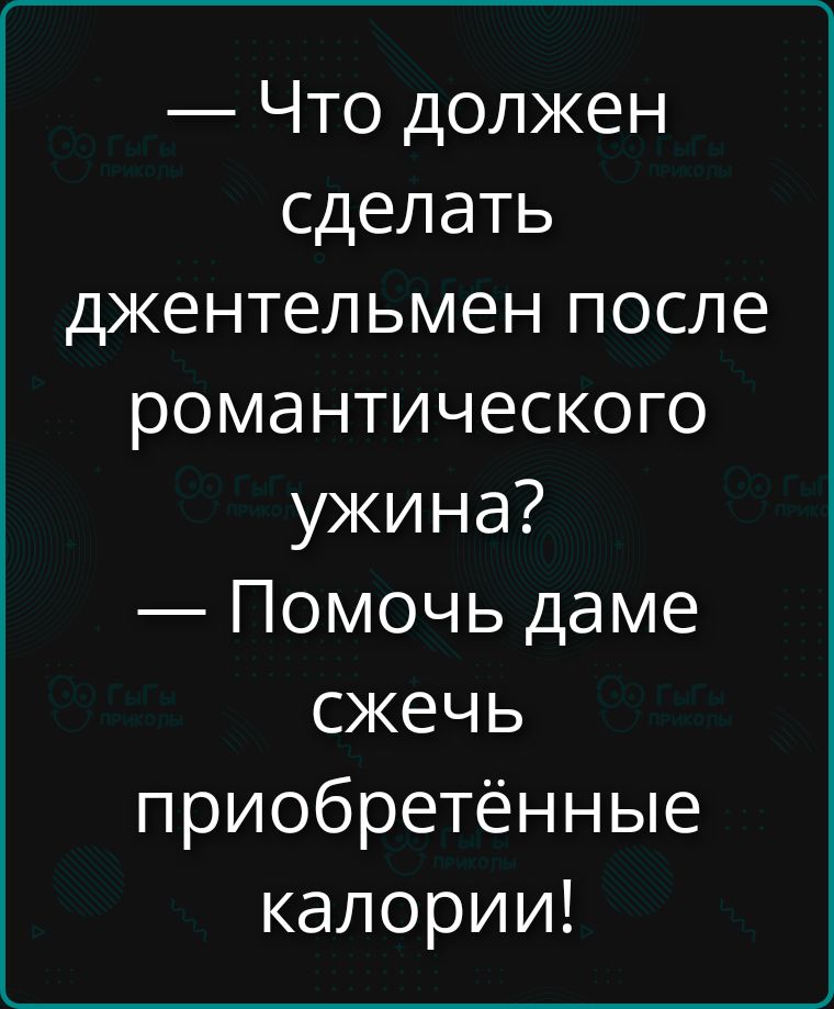 Что должен сделать джентльмен после романтического ужина? — Помочь даме сжечь приобретённые калории!