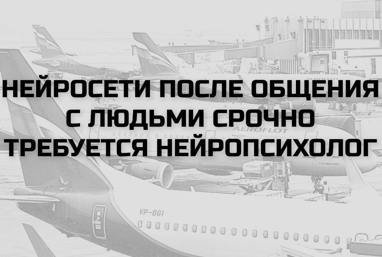 НЕЙРОСЕТИ ПОСЛЕ ОБЩЕНИЯ С ЛЮДЬМИ СРОЧНО ТРЕБУЕТСЯ НЕЙРОПСИХОЛОГ