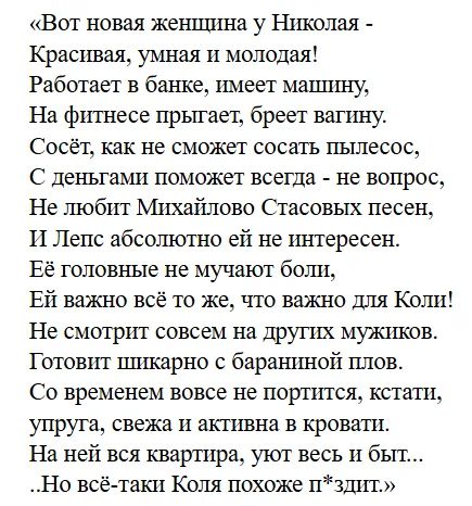 «Вот новая женщина у Николая - Красивая, умная и молодая! Работает в банке, имеет машину, На фитнесе прыгает, бреет вагину. Сосёт, как не сможет сосать пылесос, С деньгами поможет всегда - не вопрос, Не любит Михайлово Стасовых песен, И Лепс абсолютно ей не интересен. Её головные не мучают боли, Ей важно всё то же, что важно для Коли! Не смотрит