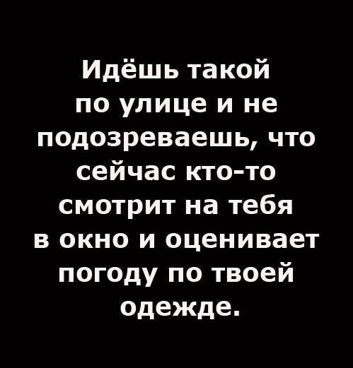 Идёшь такой по улице и не подозреваешь, что сейчас кто-то смотрит на тебя в окно и оценивает погоду по твоей одежде.