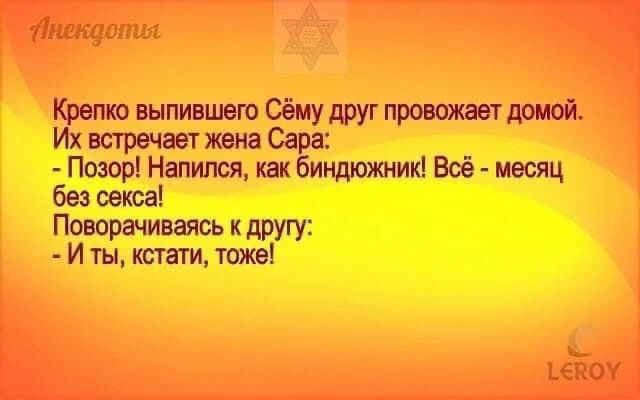 Анекдоты. Крепко выпившего Сёму друг провожает домой. Их встречает жена Сара: - Позор! Напился, как биндюжник! Всё - месяц без секса! Поворачиваясь к другу: - И ты, кстати, тоже!