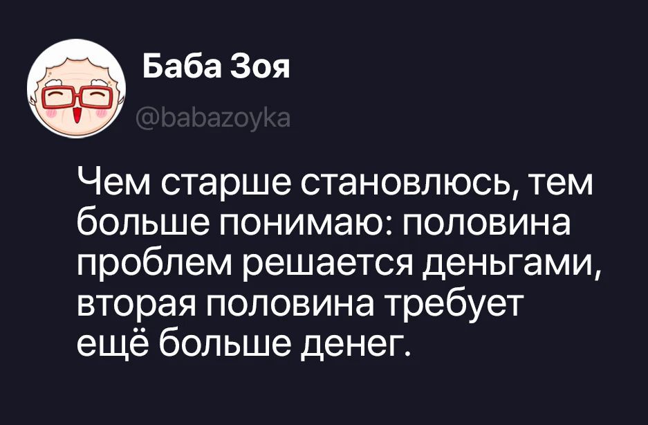 Баба Зоя @babazoyka Чем старше становлюсь, тем больше понимаю: половина проблем решается деньгами, вторая половина требует ещё больше денег.