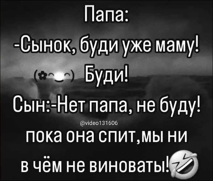 Папа: -Сынок, буди уже маму! (✿◠‿◠) Буди! Сын: -Нет папа, не буду! @video131606 пока она спит, мы ни в чём не виноваты! 🤣