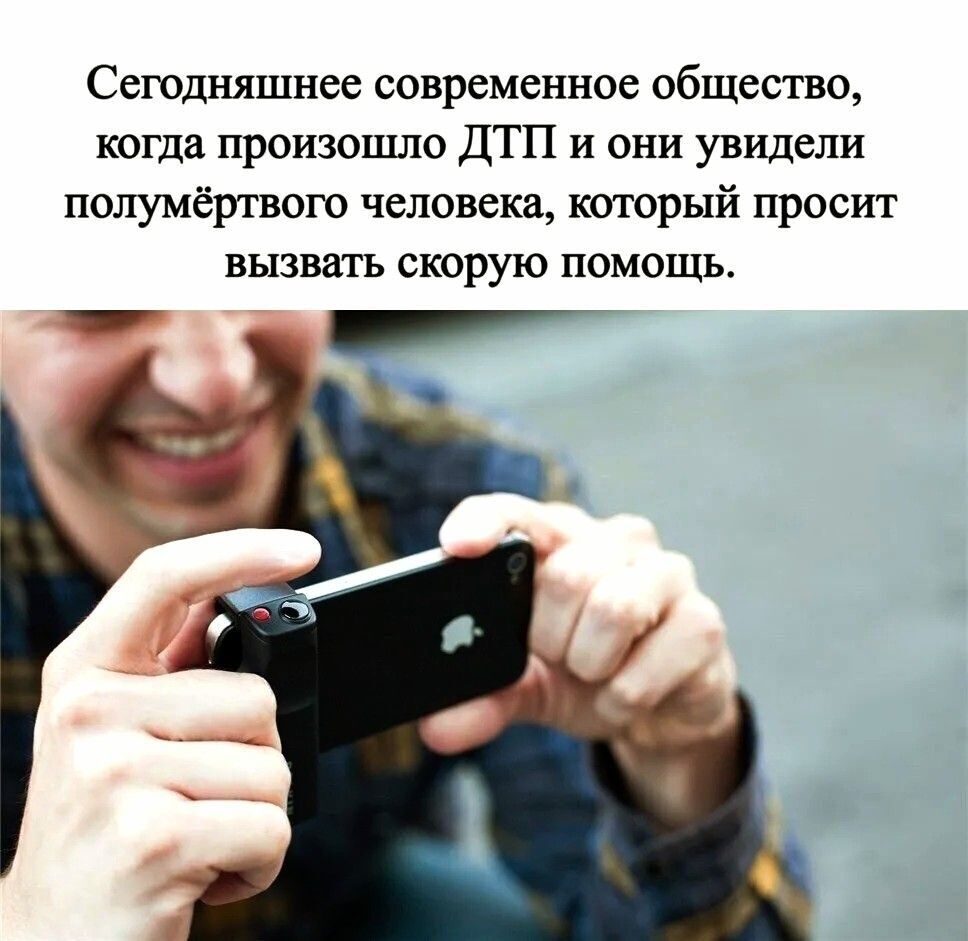 Сегодняшнее современное общество, когда произошло ДТП и они увидели полумёртвого человека, который просит вызвать скорую помощь.