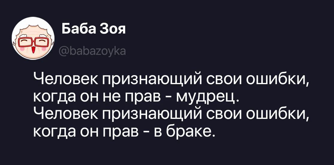 Баба Зоя @babazoyka Человек признающий свои ошибки, когда он не прав - мудрец. Человек признающий свои ошибки, когда он прав - в браке.