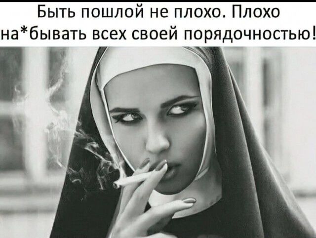 Быть пошлой не плохо. Плохо на*бывать всех своей порядочностью!