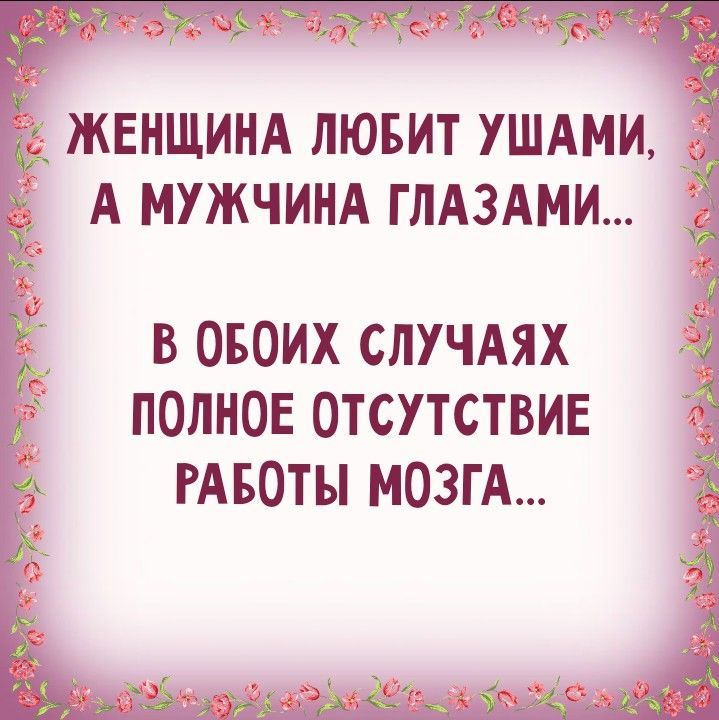 Женщина любит ушами, а мужчина глазами... В обоих случаях полное отсутствие работы мозга...