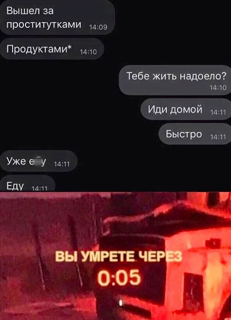 Вышел за проститутками. Продуктами* Тебе жить надоело? Иди домой Быстро Уже еу Еду ВЫ УМРЕТЕ ЧЕРЕЗ 0:05