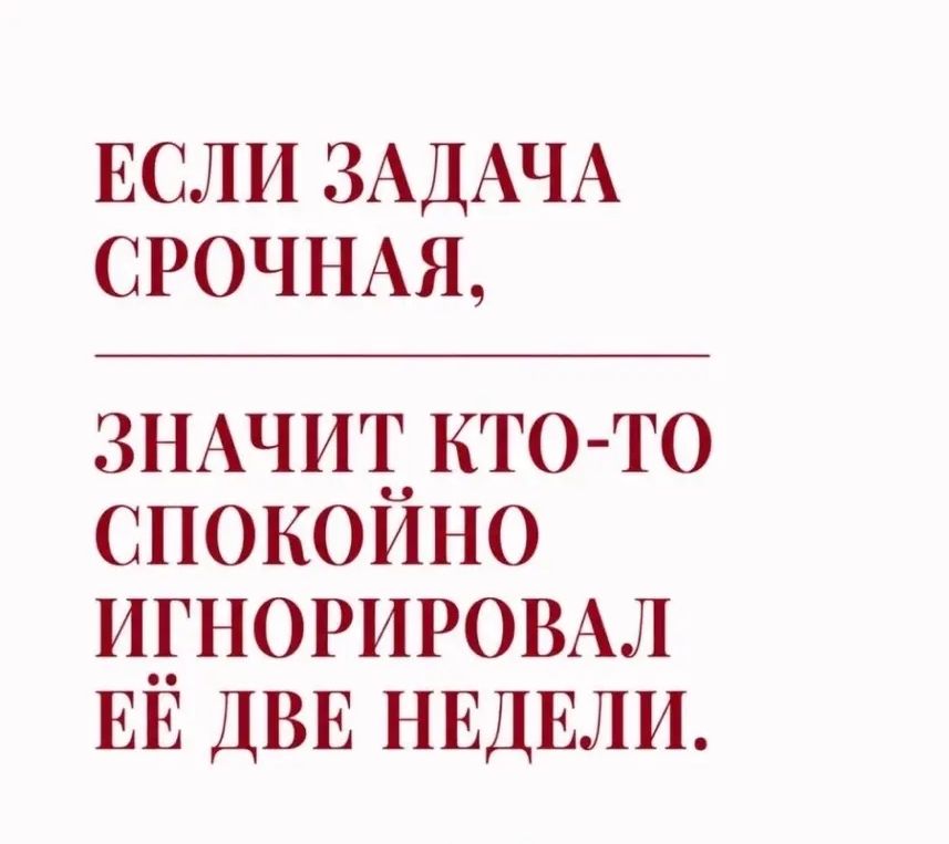 ЕСЛИ ЗАДАЧА СРОЧНАЯ, ЗНАЧИТ КТО-ТО СПОКОЙНО ИГНОРИРОВАЛ ЕЁ ДВЕ НЕДЕЛИ.