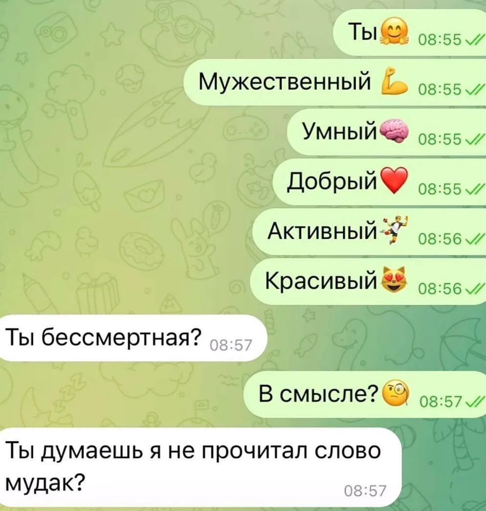 Ты Мужественный Умный Добрый Активный Красивый Ты бессмертная? В смысле? Ты думаешь я не прочитал слово мудак?