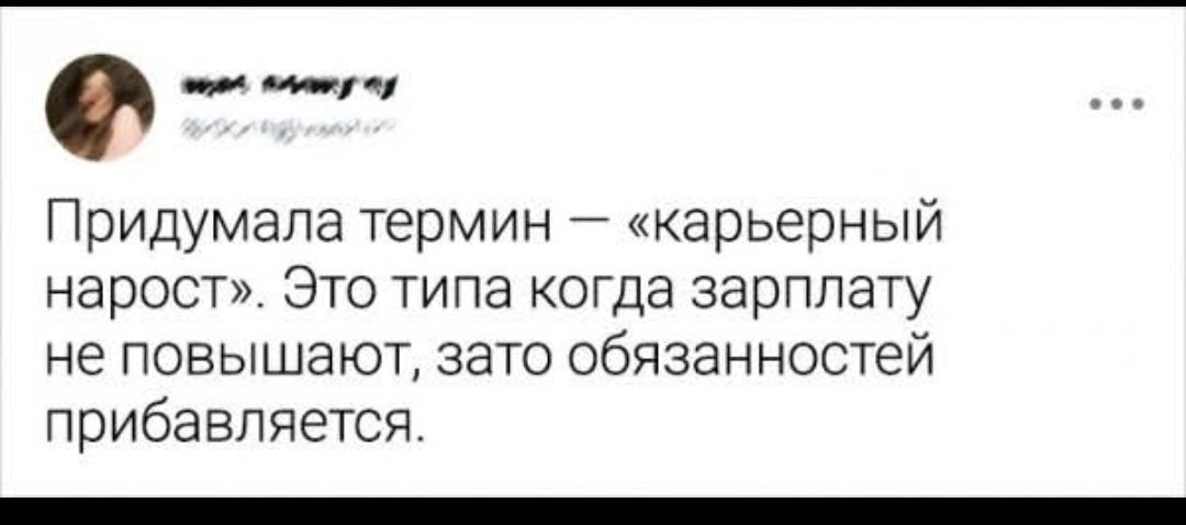 Придумала термин — «карьерный нарост». Это типа когда зарплату не повышают, зато обязанностей прибавляется.