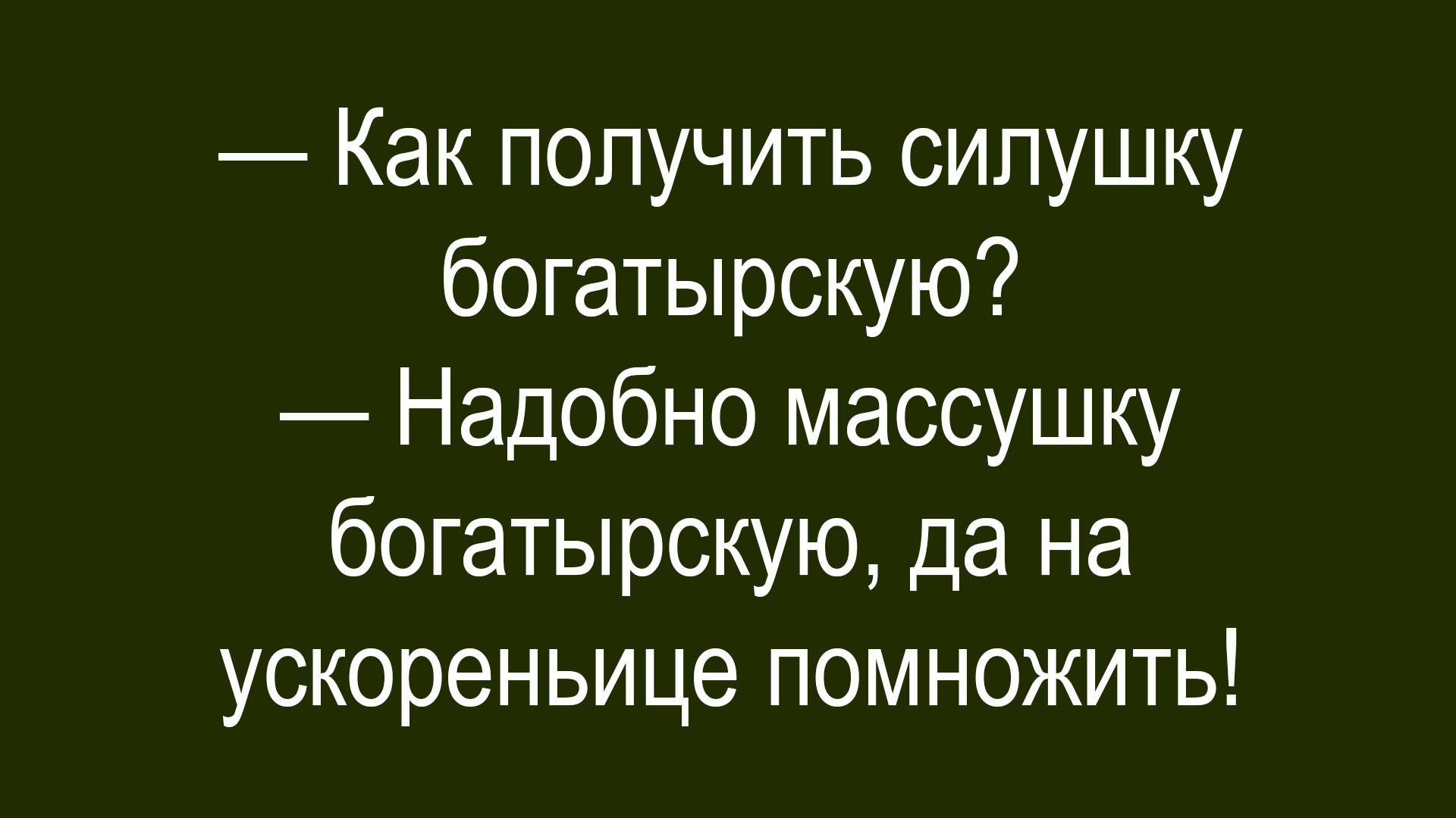 — Как получить силушку богатырскую?
— Надобно массушку богатырскую, да на ускореньице помножить!