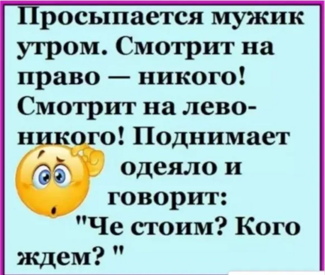 Просыпается мужик утром. Смотрит на право — никого! Смотрит на лево- никого! Поднимает одеяло и говорит: 
