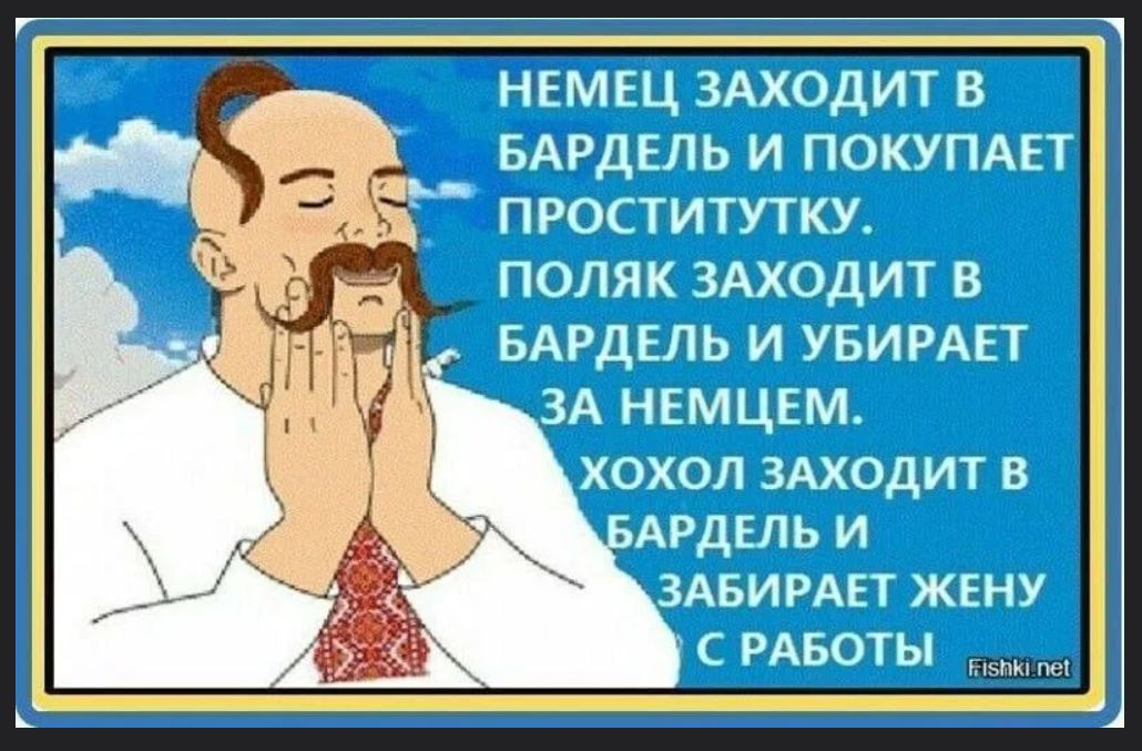 НЕМЕЦ ЗАХОДИТ В БАРДЕЛЬ И ПОКУПАЕТ ПРОСТИТУТКУ. ПОЛЯК ЗАХОДИТ В БАРДЕЛЬ И УБИРАЕТ ЗА НЕМЦЕМ. ХОХОЛ ЗАХОДИТ В БАРДЕЛЬ И ЗАБИРАЕТ ЖЕНУ С РАБОТЫ