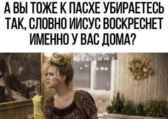 А ВЫ ТОЖЕ К ПАСХЕ УБИРАЕТЕСЬ ТАК, СЛОВНО ИИСУС ВОСКРЕСНЕТ ИМЕННО У ВАС ДОМА?