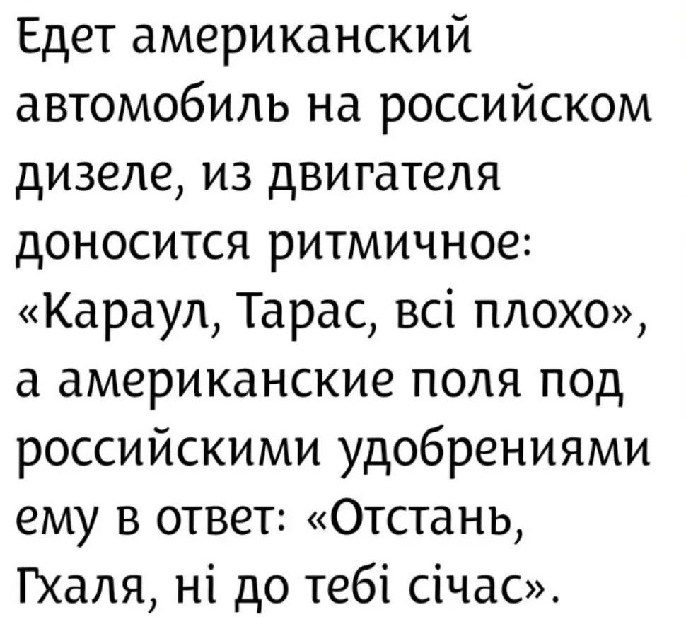 Едет американский автомобиль на российском дизеле, из двигателя доносится ритмичное: «Караул, Тарас, всі плохо», а американские поля под российскими удобрениями ему в ответ: «Отстань, Гхаля, ні до тебі січас».