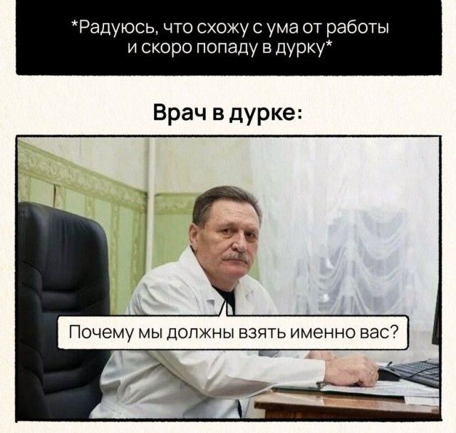 *Радуюсь, что схожу с ума от работы и скоро попаду в дурку* Врач в дурке: Почему мы должны взять именно вас?