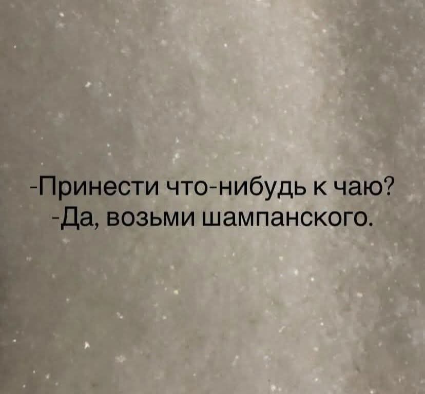 - Принеси что-нибудь к чаю? - Да, возьми шампанского.