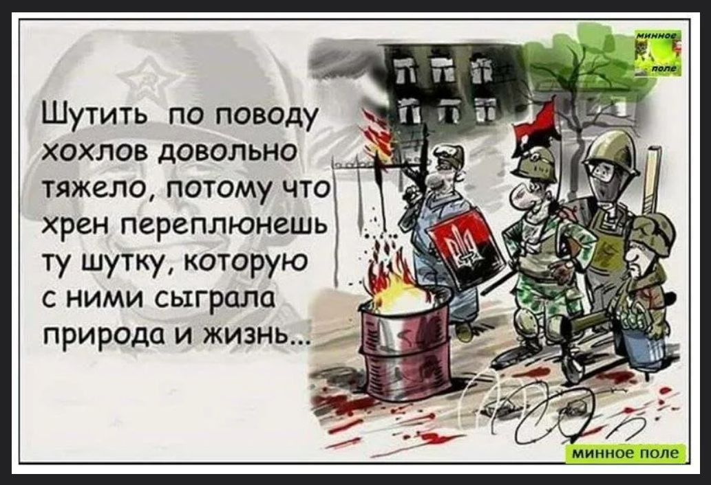 Шутить по поводу хохлов довольно тяжело, потому что хрен переплюнешь ту шутку, которую с ними сыграла природа и жизнь... минное поле