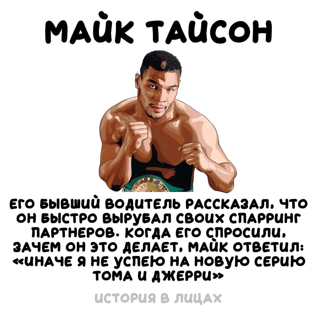 МАЙК ТАЙСОН Его бывший водитель рассказал, что он быстро вырубал своих спарринг партнеров. Когда его спросили, зачем он это делает, Майк ответил: «Иначе я не успею на новую серию Тома и Джерри» ИСТОРИЯ В ЛИЦАХ
