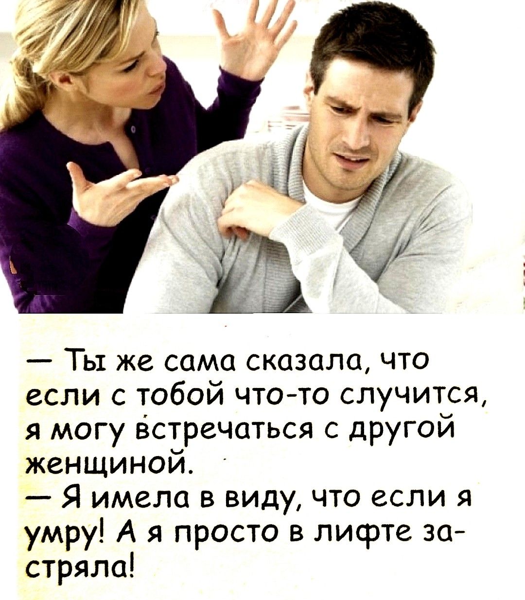 Ты же сама сказала, что если с тобой что-то случится, я могу встречаться с другой женщиной. Я имела в виду, что если я умру! А я просто в лифте застряла!