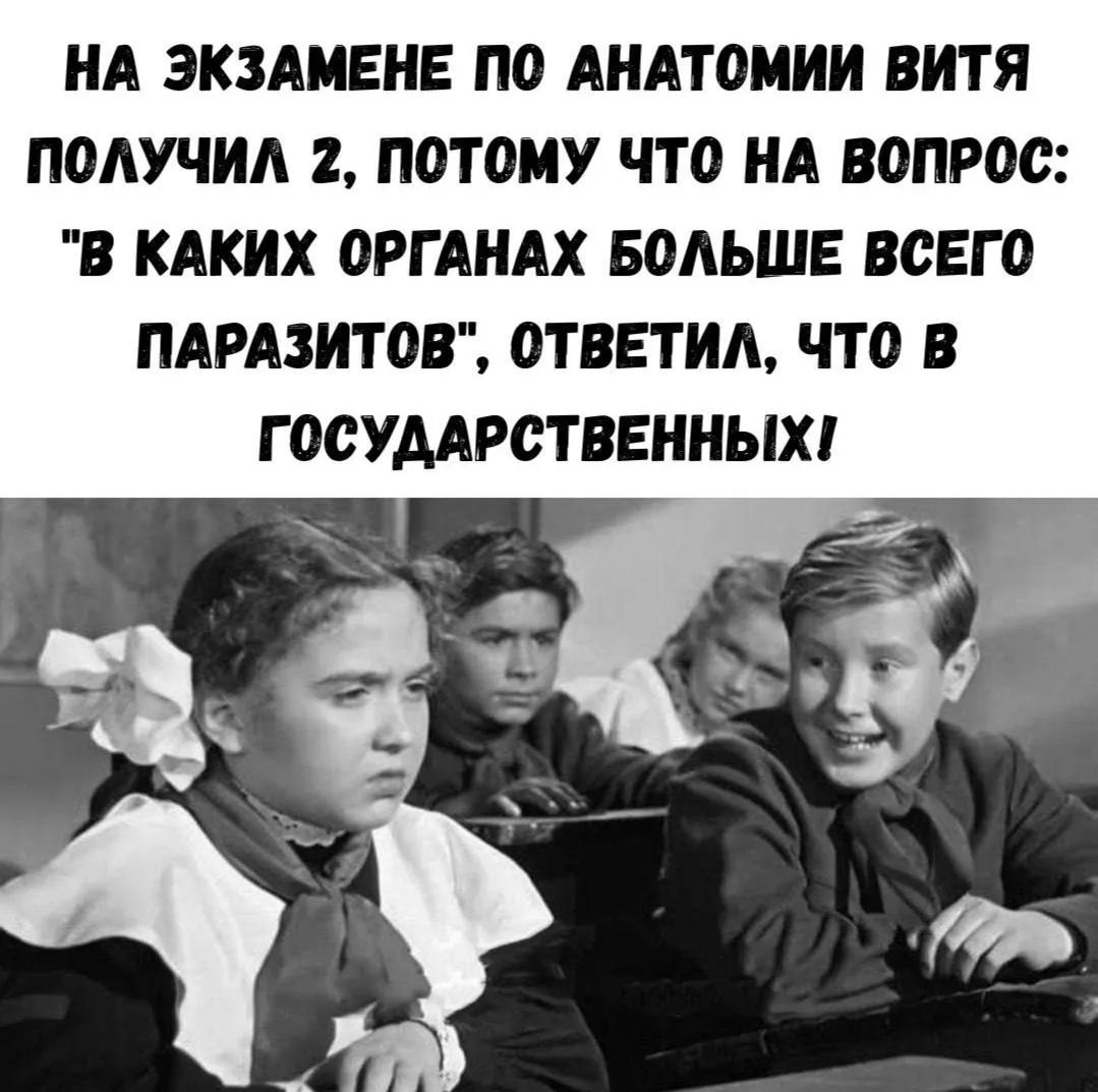 На экзамене по анатомии Витя получил 2, потому что на вопрос: 'В каких органах больше всего паразитов', ответил, что в государственных!