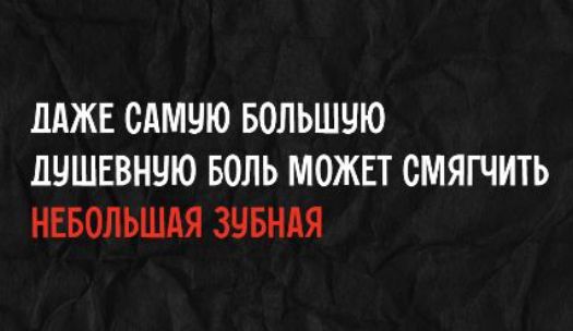 ДАЖЕ САМУЮ БОЛЬШУЮ ДУШЕВНУЮ БОЛЬ МОЖЕТ СМЯГЧИТЬ НЕБОЛЬШАЯ ЗУБНАЯ