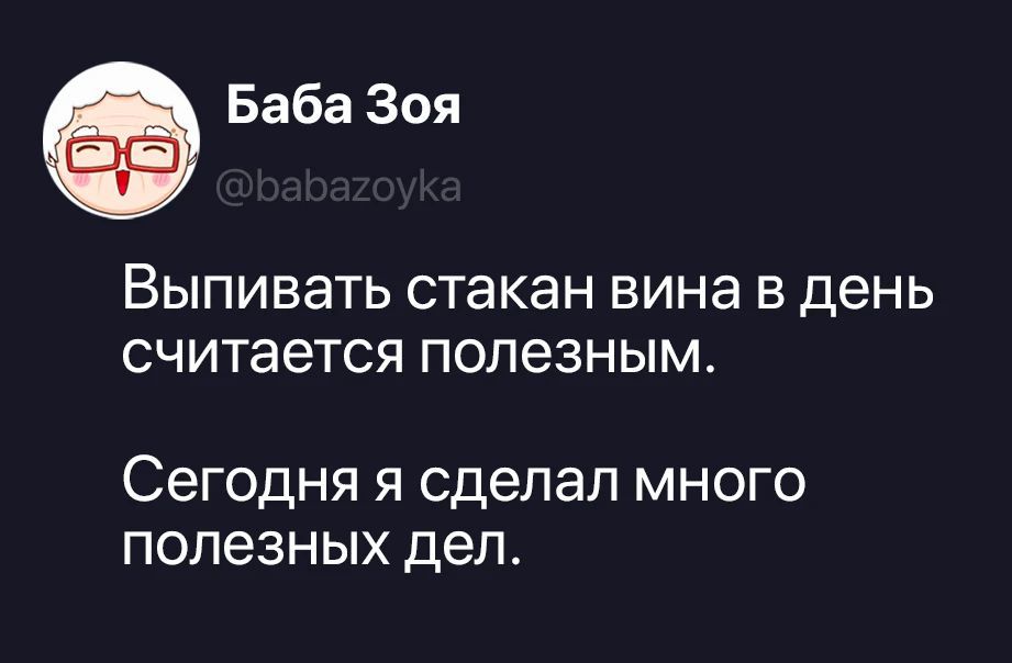 Баба Зоя @babazoyka Выпивать стакан вина в день считается полезным. Сегодня я сделал много полезных дел.