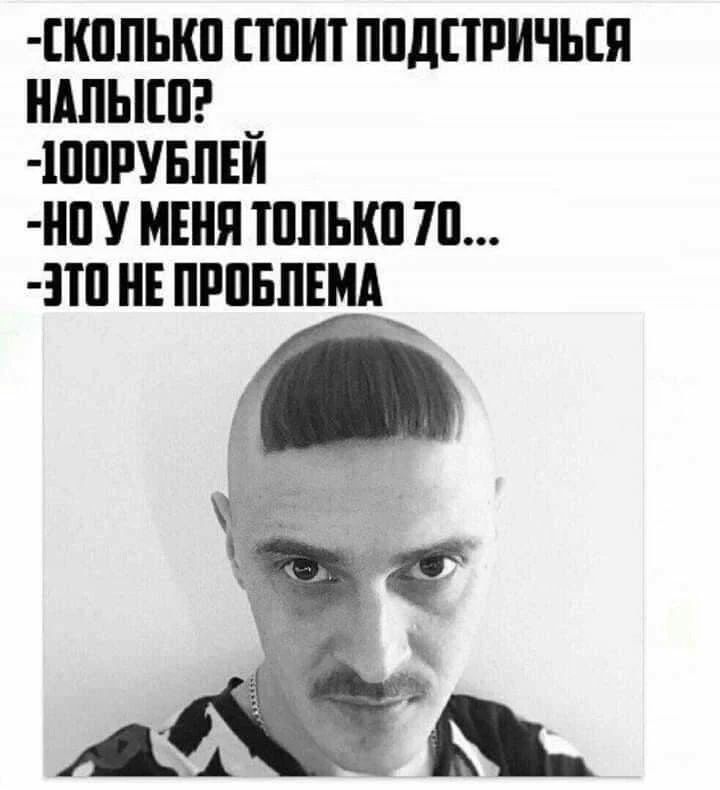 Сколько стоит подстричься налысо? 100 рублей. Но у меня только 70... Это не проблема.