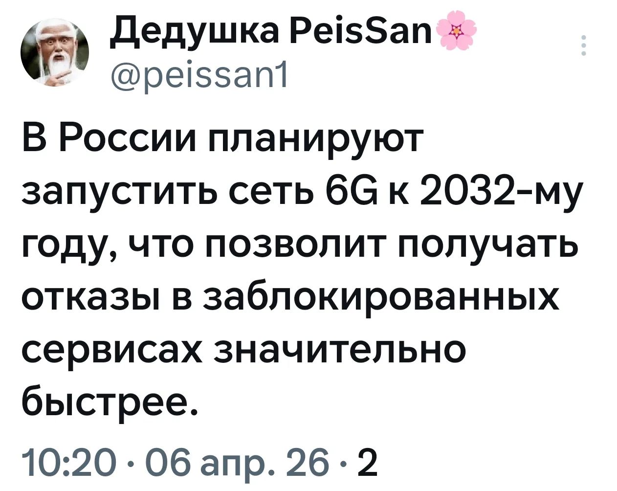 Дедушка PeisSan @peissan1 В России планируют запустить сеть 6G к 2032-му году, что позволит получать отказы в заблокированных сервисах значительно быстрее. 10:20 · 06 апр. 26 · 2