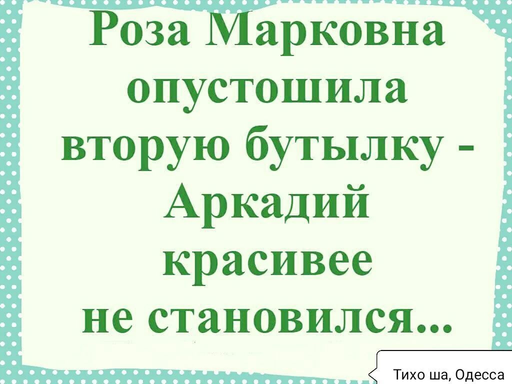 Роза Марковна опустошила вторую бутылку - Аркадий красивее не становился... Тихо ша, Одесса