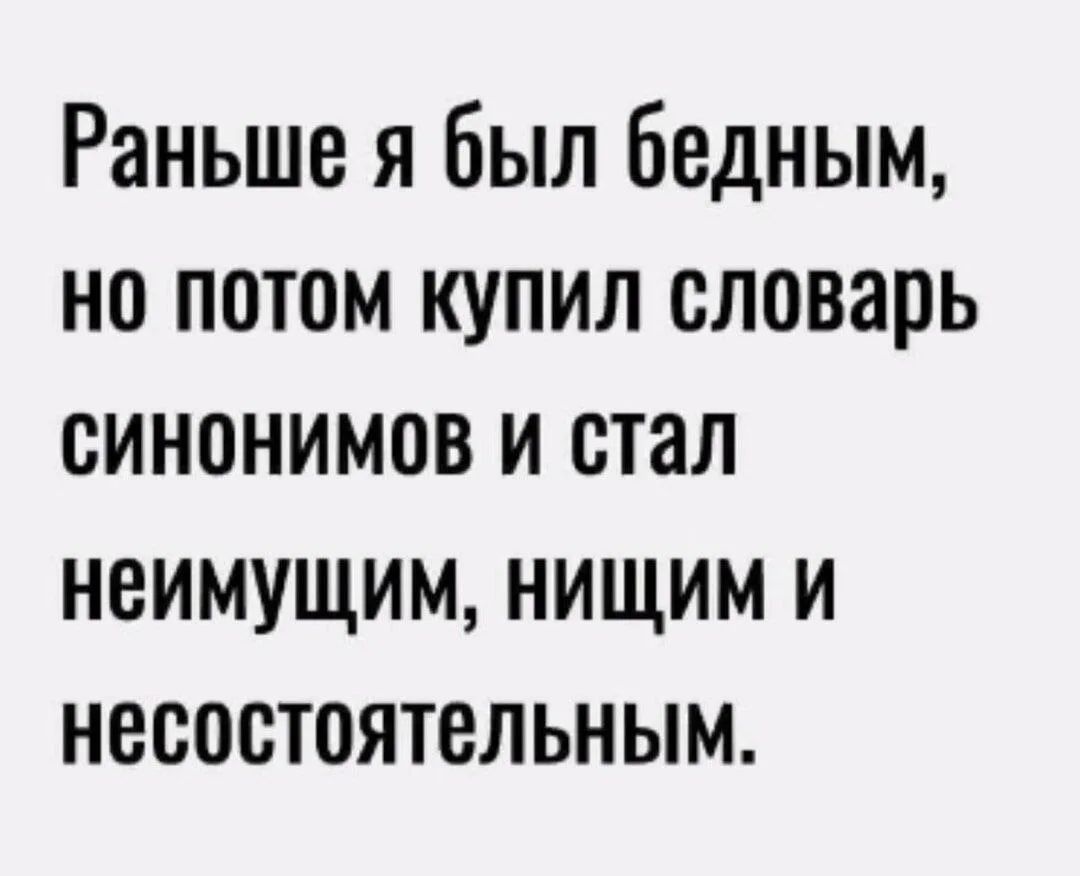 Раньше я был бедным, но потом купил словарь синонимов и стал неимущим, нищим и несостоятельным.
