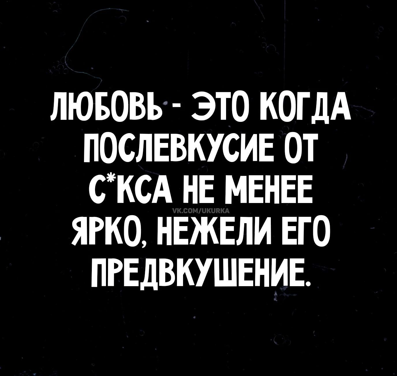 ЛЮБОВЬ - ЭТО КОГДА ПОСЛЕВКУСИЕ ОТ С*КСА НЕ МЕНЕЕ ЯРКО, НЕЖЕЛИ ЕГО ПРЕДВКУШЕНИЕ.