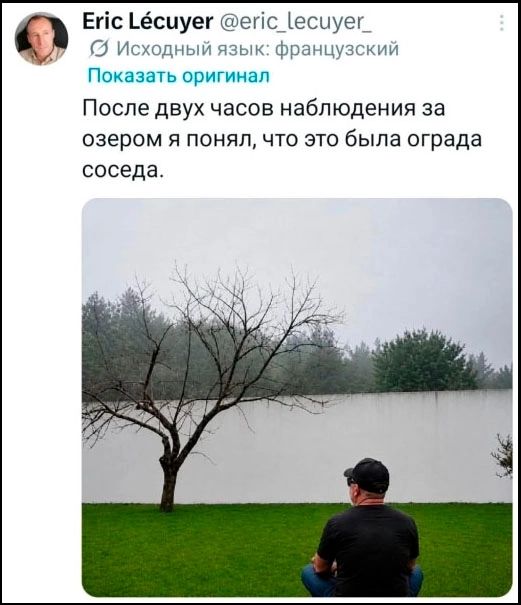 Eric Lécuyer @eric_lecuyer_ Исходный язык: французский Показать оригинал После двух часов наблюдения за озером я понял, что это была ограда соседа.