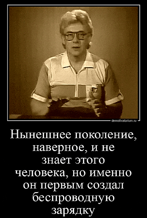 Нынешнее поколение, наверное, и не знает этого человека, но именно он первым создал беспроводную зарядку