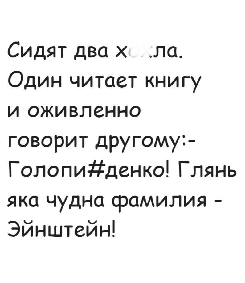 Сидят два хохла. Один читает книгу и оживленно говорит другому:- Голопи#денко! Глянь яка чудна фамилия - Эйнштейн!