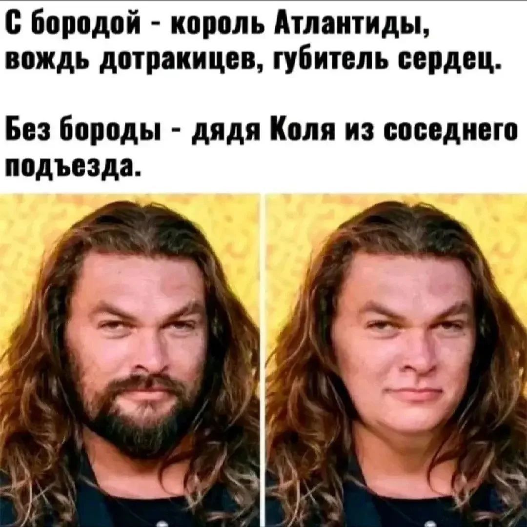 С бородой - король Атлантиды, вождь дотракийцев, губитель сердец. Без бороды - дядя Коля из соседнего подъезда.