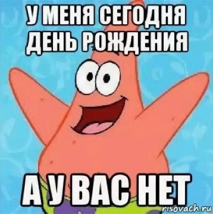 У МЕНЯ СЕГОДНЯ ДЕНЬ РОЖДЕНИЯ А У ВАС НЕТ
