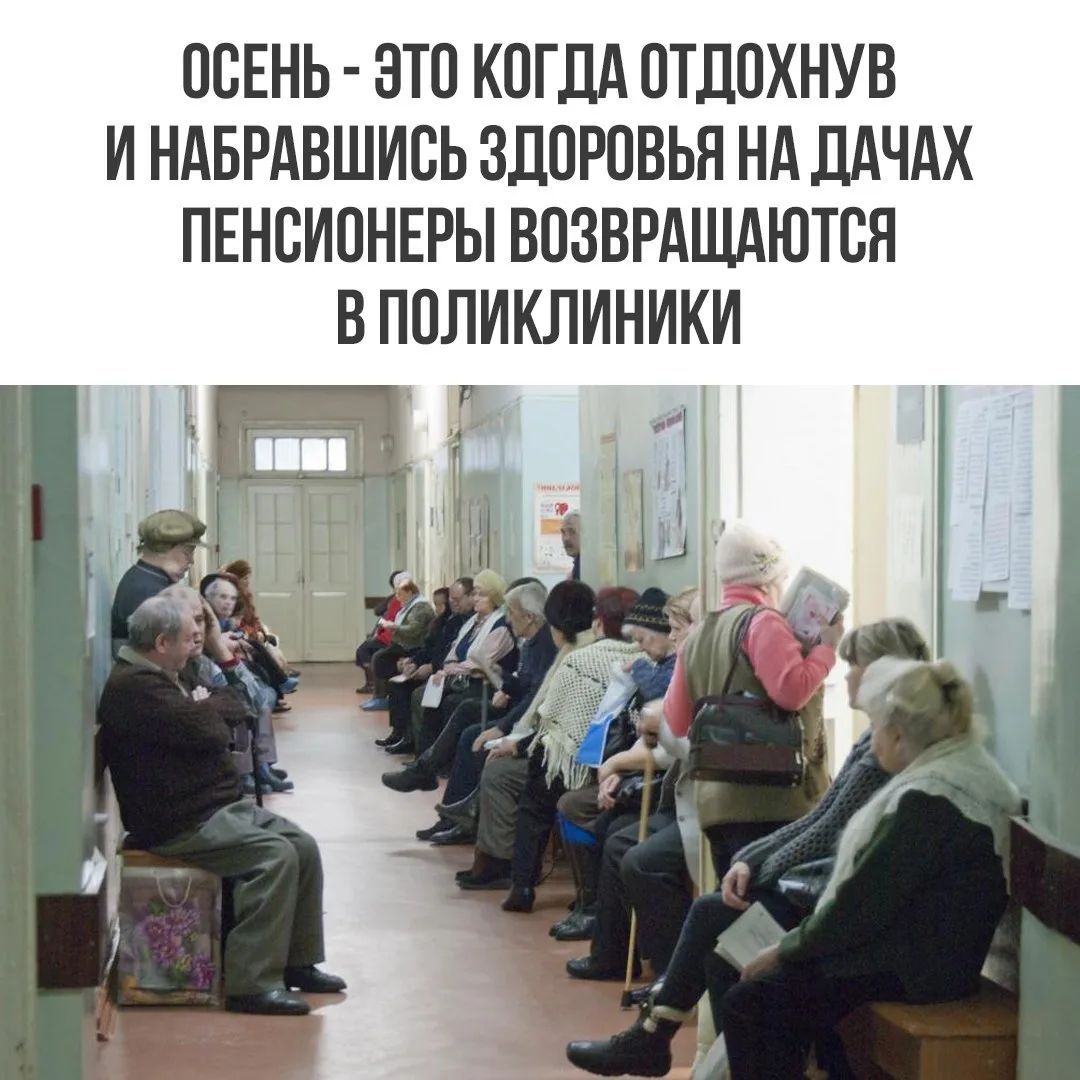 ОСЕНЬ - ЭТО КОГДА ОТДОХНУВ И НАБРАВШИСЬ ЗДОРОВЬЯ НА ДАЧАХ ПЕНСИОНЕРЫ ВОЗВРАЩАЮТСЯ В ПОЛИКЛИНИКИ
