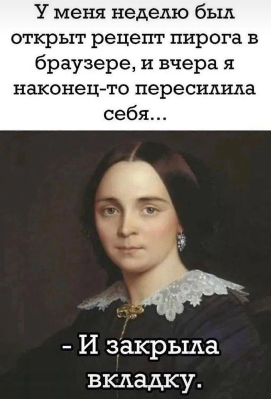 У меня неделю был открыт рецепт пирога в браузере, и вчера я наконец-то пересилила себя... - И закрыла вкладку.