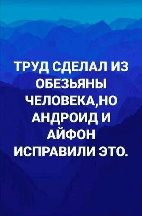 ТРУД СДЕЛАЛ ИЗ ОБЕЗЬЯНЫ ЧЕЛОВЕКА,НО АНДРОИД И АЙФОН ИСПРАВИЛИ ЭТО.