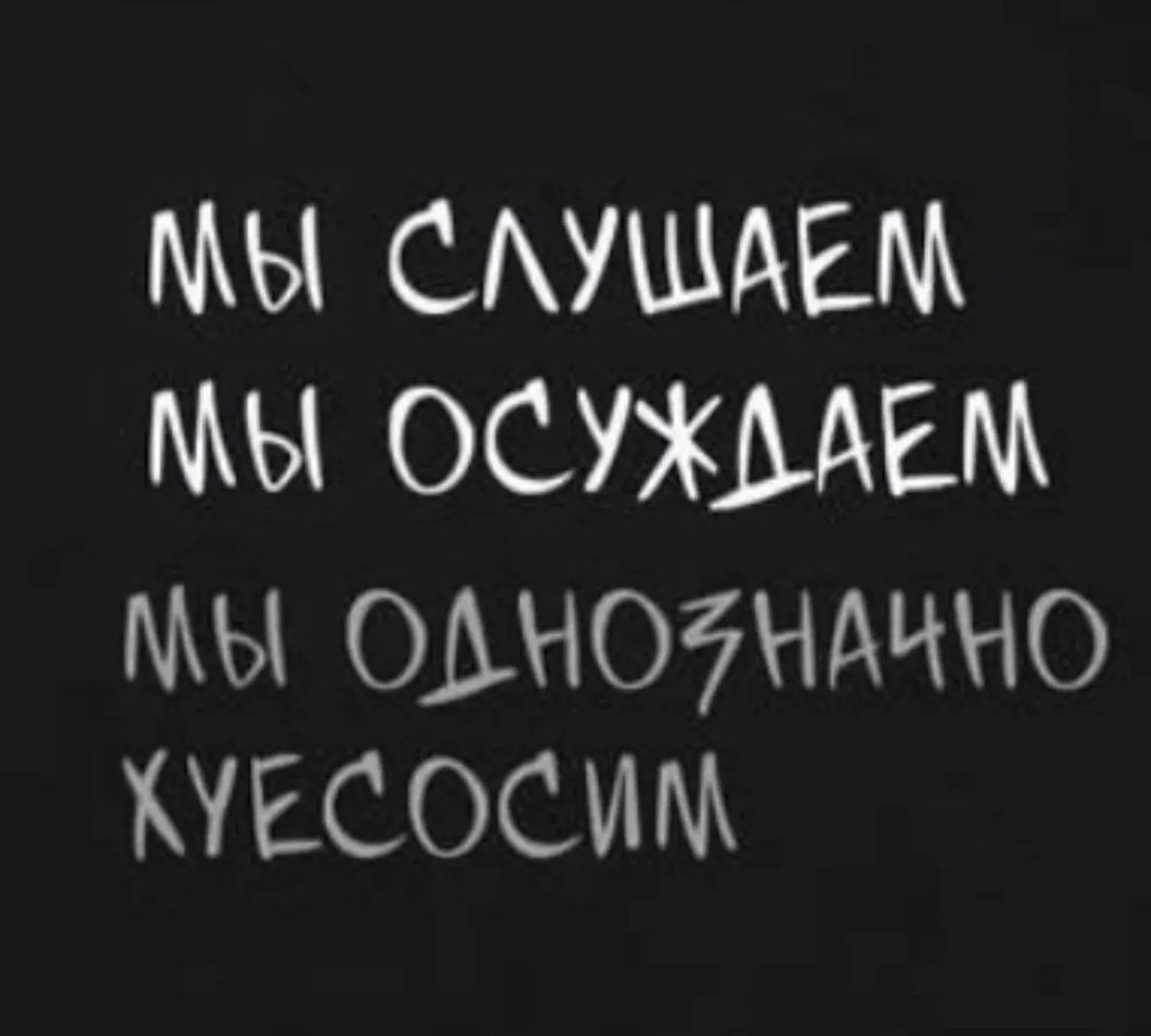 МЫ СЛУШАЕМ МЫ ОСУЖДАЕМ МЫ ОДНОЗНАЧНО ХУЕСОСИМ