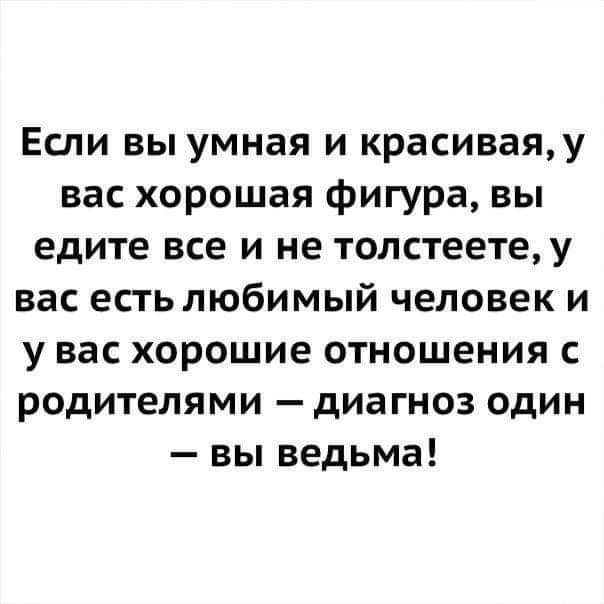 Если вы умная и красивая, у вас хорошая фигура, вы едите все и не толстеете, у вас есть любимый человек и у вас хорошие отношения с родителями — диагноз один — вы ведьма!