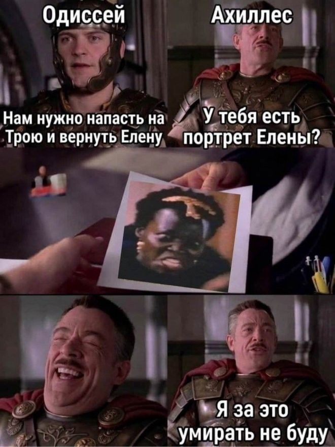 Одиссей Нам нужно напасть на Трою и вернуть Елену Ахиллес У тебя есть портрет Елены? Я за это умирать не буду