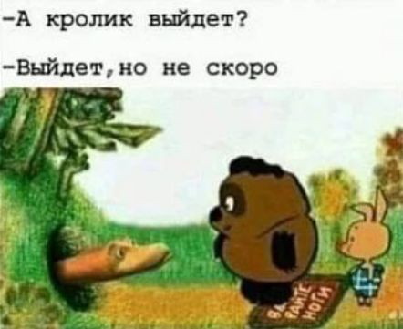 -А кролик выйдет?
-Выйдет, но не скоро