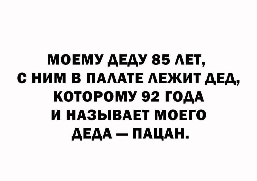 Моему деду 85 лет, с ним в палате лежит дед, которому 92 года и называет моего деда – пацан.